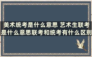 美术统考是什么意思 艺术生联考是什么意思联考和统考有什么区别